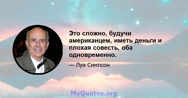 Это сложно, будучи американцем, иметь деньги и плохая совесть, оба одновременно.