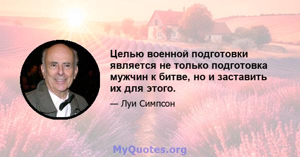 Целью военной подготовки является не только подготовка мужчин к битве, но и заставить их для этого.