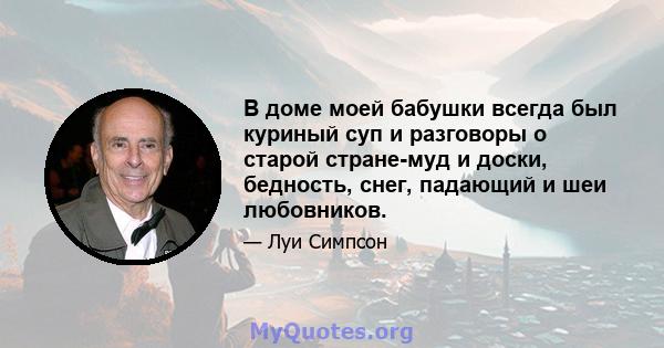 В доме моей бабушки всегда был куриный суп и разговоры о старой стране-муд и доски, бедность, снег, падающий и шеи любовников.