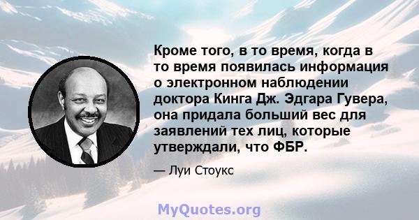 Кроме того, в то время, когда в то время появилась информация о электронном наблюдении доктора Кинга Дж. Эдгара Гувера, она придала больший вес для заявлений тех лиц, которые утверждали, что ФБР.