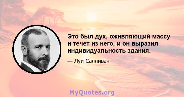 Это был дух, оживляющий массу и течет из него, и он выразил индивидуальность здания.