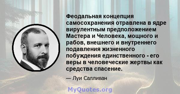 Феодальная концепция самосохранения отравлена ​​в ядре вирулентным предположением Мастера и Человека, мощного и рабов, внешнего и внутреннего подавления жизненного побуждения единственного - его веры в человеческие