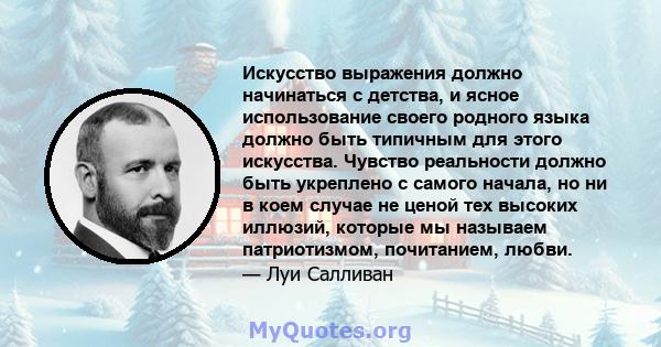 Искусство выражения должно начинаться с детства, и ясное использование своего родного языка должно быть типичным для этого искусства. Чувство реальности должно быть укреплено с самого начала, но ни в коем случае не