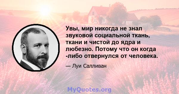 Увы, мир никогда не знал звуковой социальной ткань, ткани и чистой до ядра и любезно. Потому что он когда -либо отвернулся от человека.