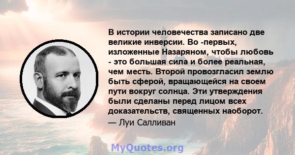 В истории человечества записано две великие инверсии. Во -первых, изложенные Назаряном, чтобы любовь - это большая сила и более реальная, чем месть. Второй провозгласил землю быть сферой, вращающейся на своем пути