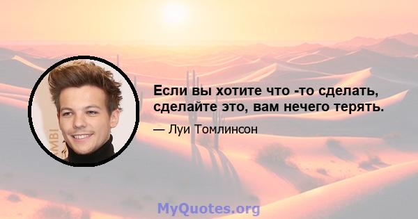 Если вы хотите что -то сделать, сделайте это, вам нечего терять.