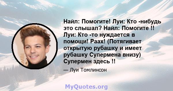 Найл: Помогите! Луи: Кто -нибудь это слышал? Найл: Помогите !! Луи: Кто -то нуждается в помощи! Раах! (Потягивает открытую рубашку и имеет рубашку Супермена внизу) Супермен здесь !!