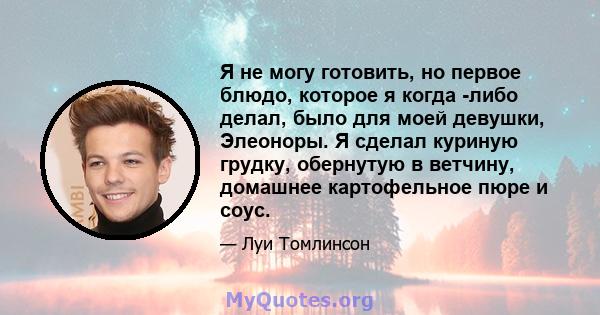 Я не могу готовить, но первое блюдо, которое я когда -либо делал, было для моей девушки, Элеоноры. Я сделал куриную грудку, обернутую в ветчину, домашнее картофельное пюре и соус.