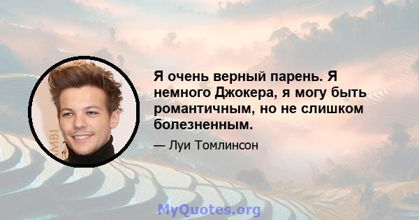 Я очень верный парень. Я немного Джокера, я могу быть романтичным, но не слишком болезненным.