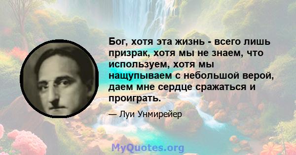 Бог, хотя эта жизнь - всего лишь призрак, хотя мы не знаем, что используем, хотя мы нащупываем с небольшой верой, даем мне сердце сражаться и проиграть.