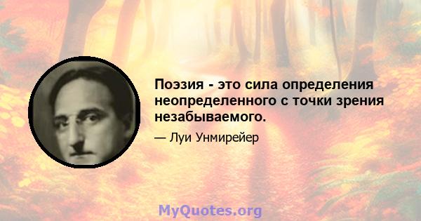 Поэзия - это сила определения неопределенного с точки зрения незабываемого.