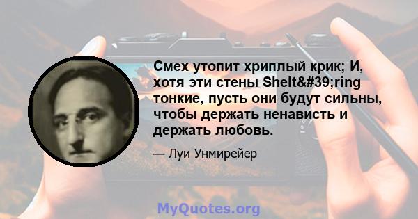 Смех утопит хриплый крик; И, хотя эти стены Shelt'ring тонкие, пусть они будут сильны, чтобы держать ненависть и держать любовь.