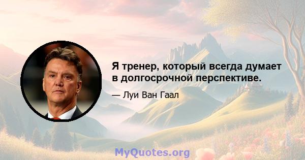 Я тренер, который всегда думает в долгосрочной перспективе.