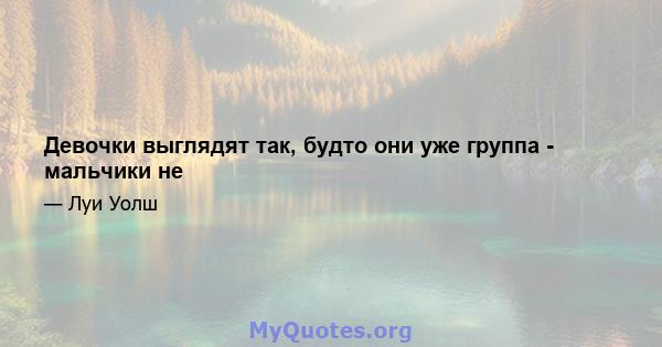 Девочки выглядят так, будто они уже группа - мальчики не