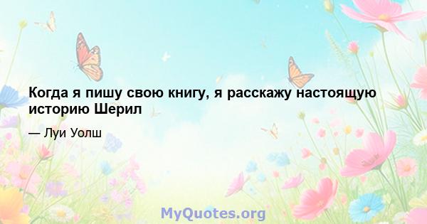 Когда я пишу свою книгу, я расскажу настоящую историю Шерил