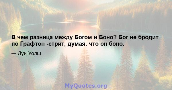 В чем разница между Богом и Боно? Бог не бродит по Графтон -стрит, думая, что он боно.