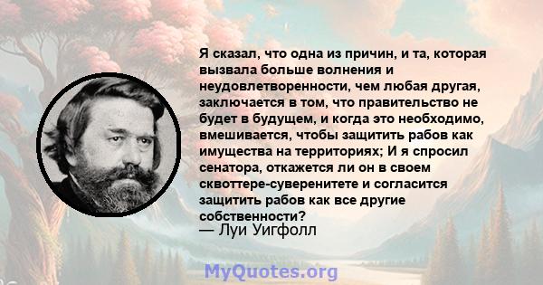 Я сказал, что одна из причин, и та, которая вызвала больше волнения и неудовлетворенности, чем любая другая, заключается в том, что правительство не будет в будущем, и когда это необходимо, вмешивается, чтобы защитить