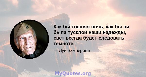 Как бы тошняя ночь, как бы ни была тусклой наши надежды, свет всегда будет следовать темноте.