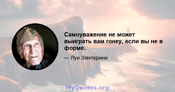 Самоуважение не может выиграть вам гонку, если вы не в форме.