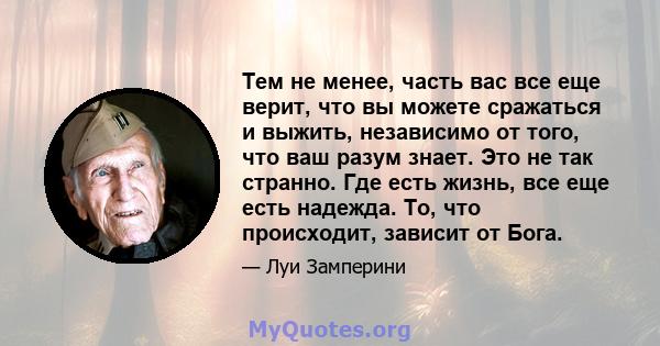 Тем не менее, часть вас все еще верит, что вы можете сражаться и выжить, независимо от того, что ваш разум знает. Это не так странно. Где есть жизнь, все еще есть надежда. То, что происходит, зависит от Бога.