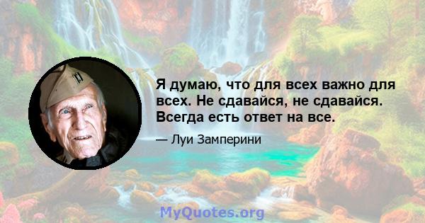 Я думаю, что для всех важно для всех. Не сдавайся, не сдавайся. Всегда есть ответ на все.