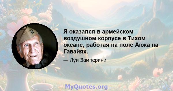 Я оказался в армейском воздушном корпусе в Тихом океане, работая на поле Аюка на Гавайях.