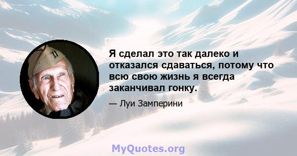 Я сделал это так далеко и отказался сдаваться, потому что всю свою жизнь я всегда заканчивал гонку.