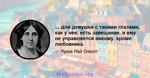 ... для девушки с такими глазами, как у нее, есть завещание, и ему не управляется никому, кроме любовника.