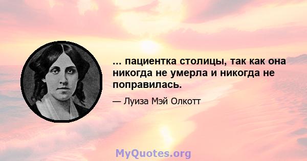 ... пациентка столицы, так как она никогда не умерла и никогда не поправилась.