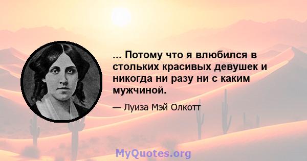 ... Потому что я влюбился в стольких красивых девушек и никогда ни разу ни с каким мужчиной.