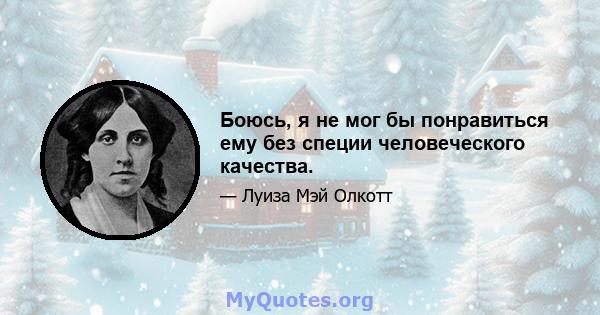 Боюсь, я не мог бы понравиться ему без специи человеческого качества.