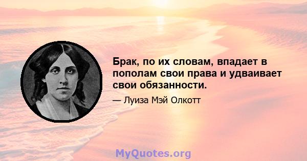 Брак, по их словам, впадает в пополам свои права и удваивает свои обязанности.