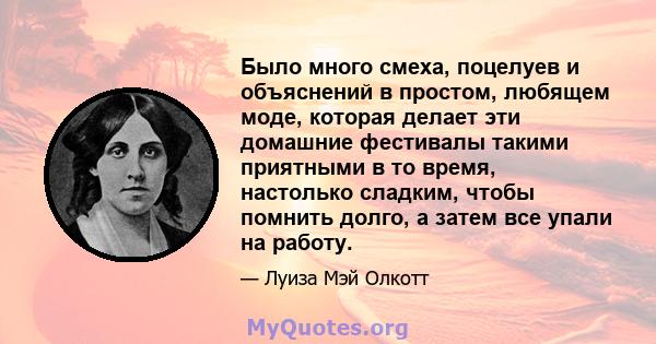 Было много смеха, поцелуев и объяснений в простом, любящем моде, которая делает эти домашние фестивалы такими приятными в то время, настолько сладким, чтобы помнить долго, а затем все упали на работу.