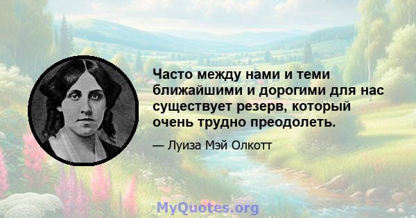 Часто между нами и теми ближайшими и дорогими для нас существует резерв, который очень трудно преодолеть.