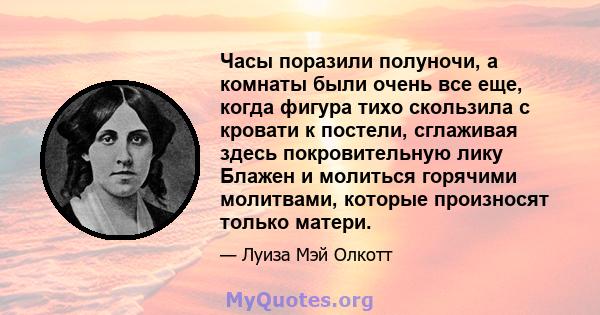 Часы поразили полуночи, а комнаты были очень все еще, когда фигура тихо скользила с кровати к постели, сглаживая здесь покровительную лику Блажен и молиться горячими молитвами, которые произносят только матери.