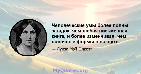 Человеческие умы более полны загадок, чем любая письменная книга, и более изменчивая, чем облачные формы в воздухе.