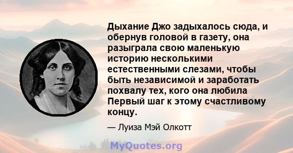 Дыхание Джо задыхалось сюда, и обернув головой в газету, она разыграла свою маленькую историю несколькими естественными слезами, чтобы быть независимой и заработать похвалу тех, кого она любила Первый шаг к этому