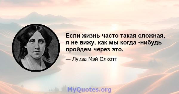 Если жизнь часто такая сложная, я не вижу, как мы когда -нибудь пройдем через это.