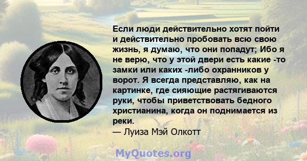 Если люди действительно хотят пойти и действительно пробовать всю свою жизнь, я думаю, что они попадут; Ибо я не верю, что у этой двери есть какие -то замки или каких -либо охранников у ворот. Я всегда представляю, как