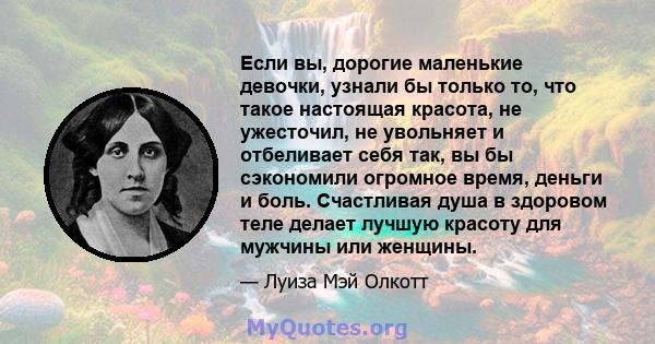 Если вы, дорогие маленькие девочки, узнали бы только то, что такое настоящая красота, не ужесточил, не увольняет и отбеливает себя так, вы бы сэкономили огромное время, деньги и боль. Счастливая душа в здоровом теле