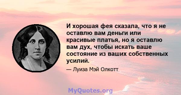 И хорошая фея сказала, что я не оставлю вам деньги или красивые платья, но я оставлю вам дух, чтобы искать ваше состояние из ваших собственных усилий.