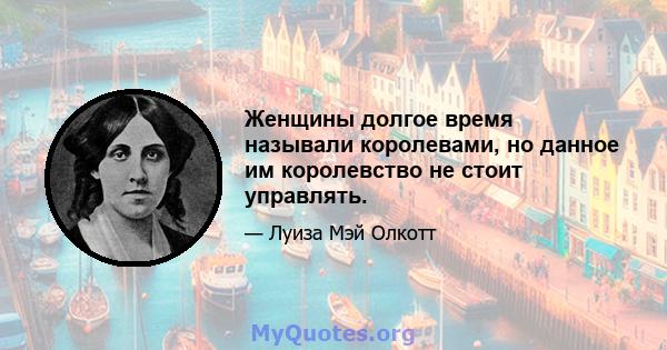 Женщины долгое время называли королевами, но данное им королевство не стоит управлять.