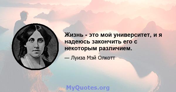 Жизнь - это мой университет, и я надеюсь закончить его с некоторым различием.