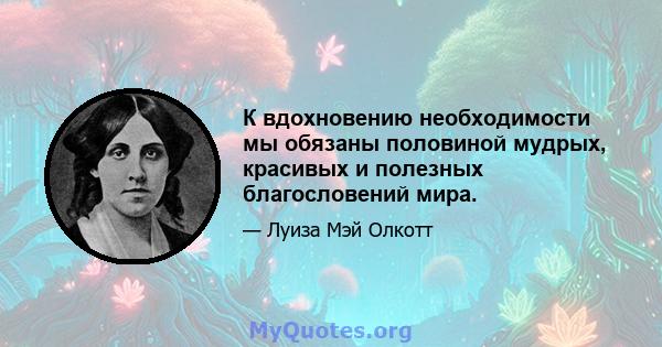 К вдохновению необходимости мы обязаны половиной мудрых, красивых и полезных благословений мира.