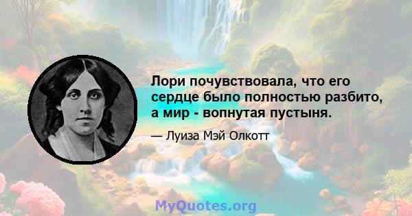 Лори почувствовала, что его сердце было полностью разбито, а мир - вопнутая пустыня.