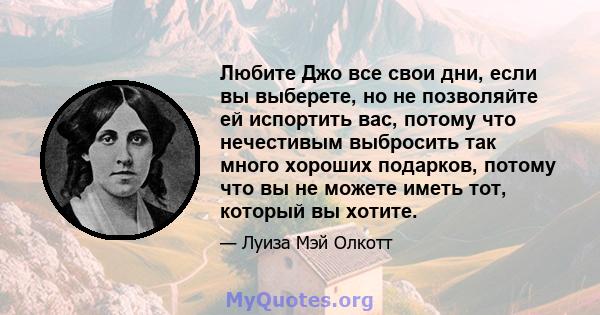 Любите Джо все свои дни, если вы выберете, но не позволяйте ей испортить вас, потому что нечестивым выбросить так много хороших подарков, потому что вы не можете иметь тот, который вы хотите.