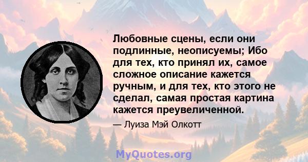 Любовные сцены, если они подлинные, неописуемы; Ибо для тех, кто принял их, самое сложное описание кажется ручным, и для тех, кто этого не сделал, самая простая картина кажется преувеличенной.