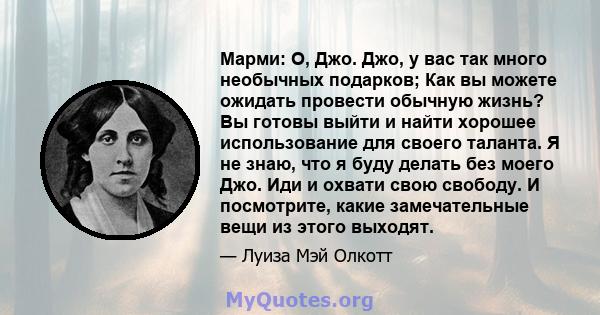 Марми: О, Джо. Джо, у вас так много необычных подарков; Как вы можете ожидать провести обычную жизнь? Вы готовы выйти и найти хорошее использование для своего таланта. Я не знаю, что я буду делать без моего Джо. Иди и