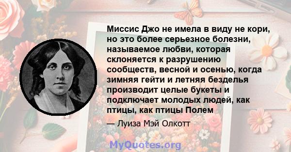 Миссис Джо не имела в виду не кори, но это более серьезное болезни, называемое любви, которая склоняется к разрушению сообществ, весной и осенью, когда зимняя гейти и летняя безделья производит целые букеты и подключает 