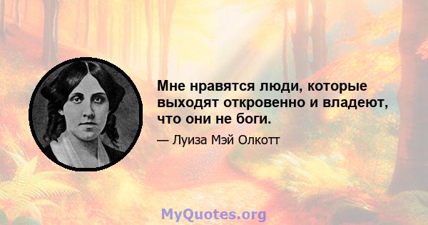 Мне нравятся люди, которые выходят откровенно и владеют, что они не боги.